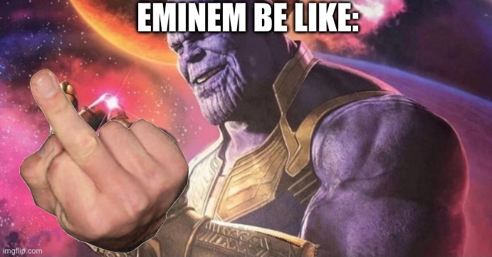 Eminem Be Like | EMINEM BE LIKE: | image tagged in thanos snap,eminem,middle finger,swearing | made w/ Imgflip meme maker