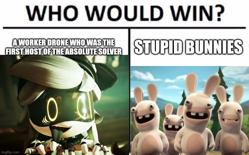 Who Would Win? | A WORKER DRONE WHO WAS THE FIRST HOST OF THE ABSOLUTE SOLVER; STUPID BUNNIES | image tagged in memes,who would win,crossover | made w/ Imgflip meme maker