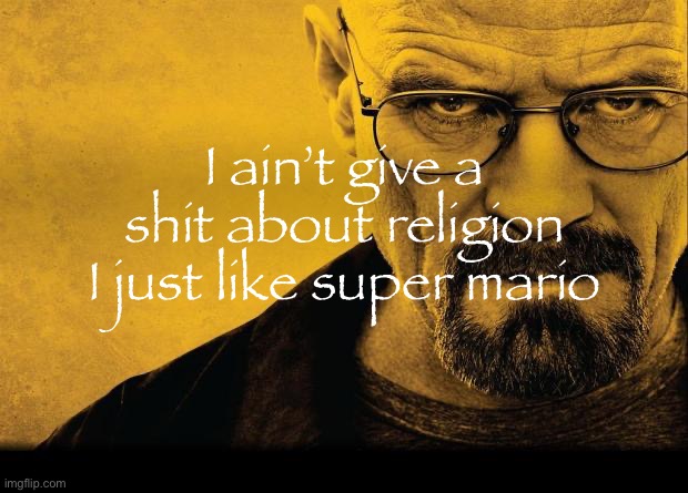 Breaking bad | I ain’t give a shit about religion I just like super mario | image tagged in breaking bad | made w/ Imgflip meme maker