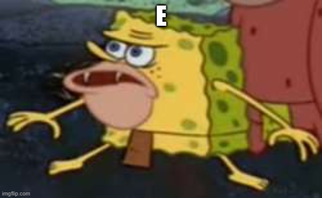 Spongegar Meme | E | image tagged in memes,spongegar | made w/ Imgflip meme maker