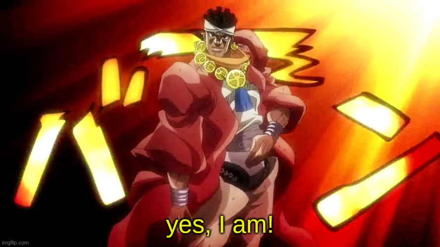 JoJo Yes I Am | yes, I am! | image tagged in jojo yes i am | made w/ Imgflip meme maker