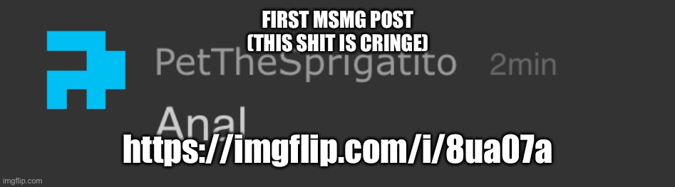 Pet anal | FIRST MSMG POST
(THIS SHIT IS CRINGE); https://imgflip.com/i/8ua07a | image tagged in pet anal | made w/ Imgflip meme maker