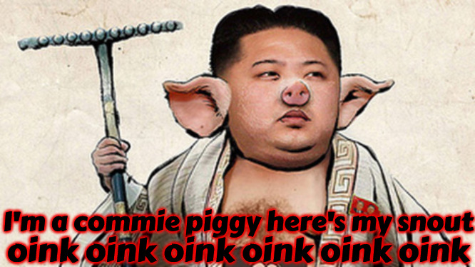 Commie Piggy | I'm a commie piggy here's my snout; oink oink oink oink oink oink | image tagged in communism,kim jong un,fat ass,illuminati,psychopath,north korea | made w/ Imgflip meme maker