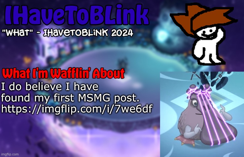 New IHaveToBlink Announcement Template | I do believe I have found my first MSMG post. https://imgflip.com/i/7we6df | image tagged in new ihavetoblink announcement template | made w/ Imgflip meme maker