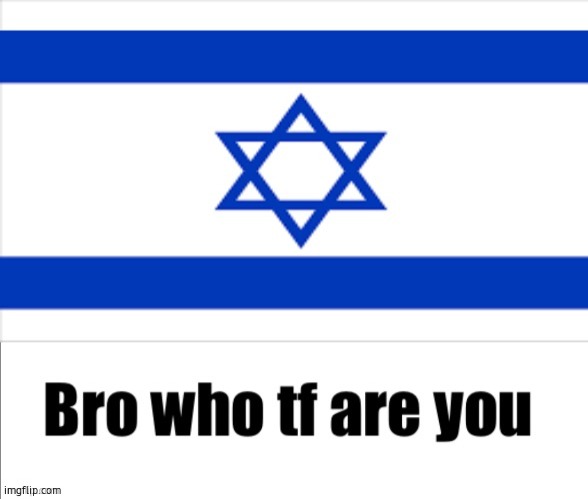 Bro who tf are you? Israel Version | image tagged in bro who tf are you israel version | made w/ Imgflip meme maker