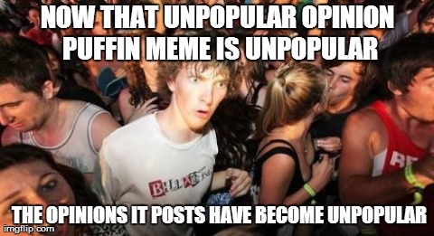 Sudden Clarity Clarence | NOW THAT UNPOPULAR OPINION PUFFIN MEME IS UNPOPULAR  THE OPINIONS IT POSTS HAVE BECOME UNPOPULAR | image tagged in memes,sudden clarity clarence | made w/ Imgflip meme maker
