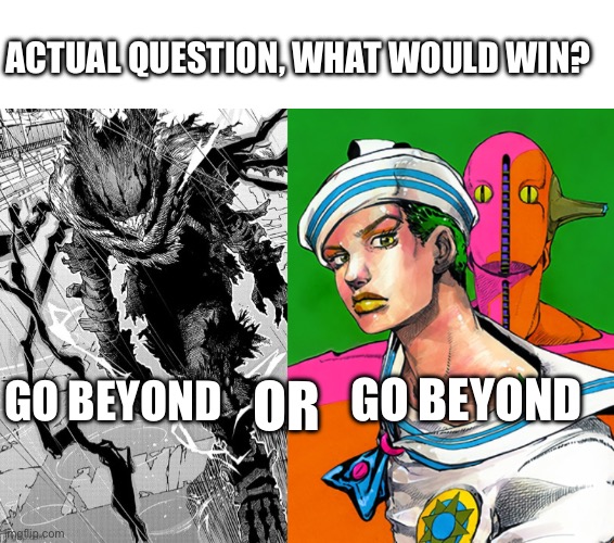 I don’t know much about the mha go beyond so, Is this a fair fight? | ACTUAL QUESTION, WHAT WOULD WIN? GO BEYOND; OR; GO BEYOND | image tagged in jojo's bizarre adventure,bnha | made w/ Imgflip meme maker