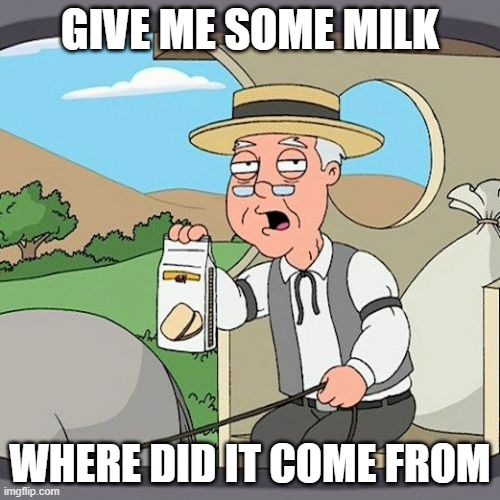 Pepperidge Farm Remembers Meme | GIVE ME SOME MILK; WHERE DID IT COME FROM | image tagged in memes,pepperidge farm remembers | made w/ Imgflip meme maker