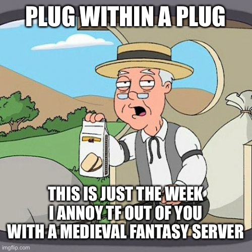 https://imgflip.com/i/91ltm3 | PLUG WITHIN A PLUG; THIS IS JUST THE WEEK I ANNOY TF OUT OF YOU WITH A MEDIEVAL FANTASY SERVER | image tagged in memes,pepperidge farm remembers | made w/ Imgflip meme maker