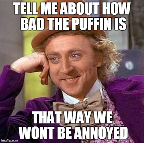 Creepy Condescending Wonka | TELL ME ABOUT HOW BAD THE PUFFIN IS THAT WAY WE WONT BE ANNOYED | image tagged in memes,creepy condescending wonka,AdviceAnimals | made w/ Imgflip meme maker