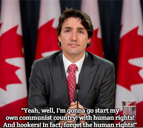 communist country! | "Yeah, well, I'm gonna go start my own communist country! with human rights! And hookers! In fact, forget the human rights!" | image tagged in justin trudeau,slavic | made w/ Imgflip meme maker