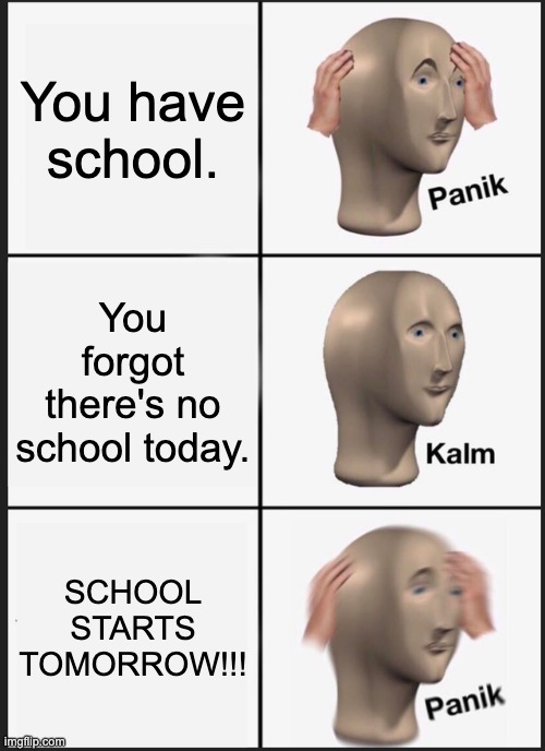 Panik Kalm Panik | You have school. You forgot there's no school today. SCHOOL STARTS TOMORROW!!! | image tagged in memes,panik kalm panik | made w/ Imgflip meme maker