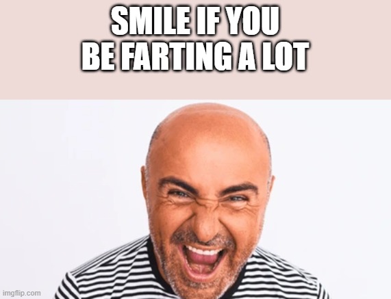 If You Be Farting A Lot | SMILE IF YOU BE FARTING A LOT | image tagged in smile,smiling,farting,fart,funny,memes | made w/ Imgflip meme maker