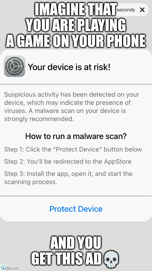 Imagine that you are playing a game and you get this ad? | IMAGINE THAT YOU ARE PLAYING A GAME ON YOUR PHONE; AND YOU GET THIS AD💀 | image tagged in computer virus,virus,phone,imgflip | made w/ Imgflip meme maker