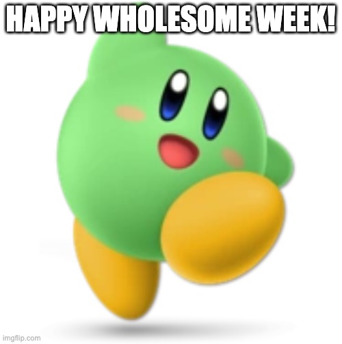 Green Kirby | HAPPY WHOLESOME WEEK! | image tagged in green kirby | made w/ Imgflip meme maker