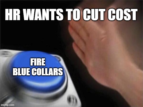 HR is concerned about high cost! | HR WANTS TO CUT COST; FIRE BLUE COLLARS | image tagged in memes,blank nut button | made w/ Imgflip meme maker