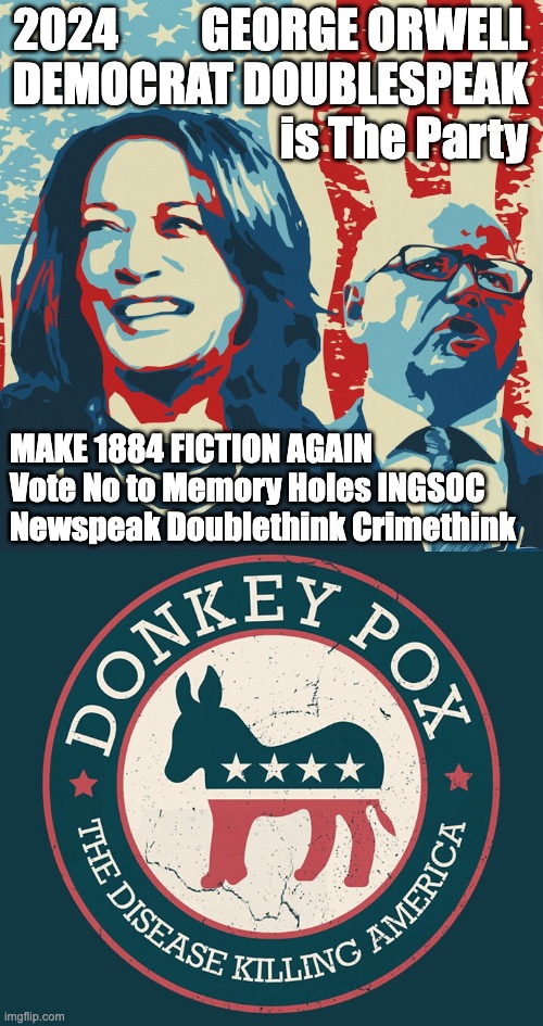 2024 DNC Harris Walz Playbook ORWELL 1984 DEMOCRATS ARE THE PARTY TOTALITARIAN COMMUNISTS LYING TO YOU | 2024         GEORGE ORWELL
DEMOCRAT DOUBLESPEAK
is The Party; MAKE 1884 FICTION AGAIN
Vote No to Memory Holes INGSOC
Newspeak Doublethink Crimethink | image tagged in free | made w/ Imgflip meme maker