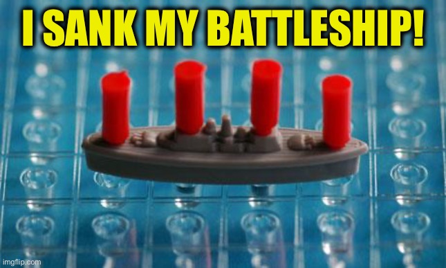 Battleship | I SANK MY BATTLESHIP! | image tagged in battleship | made w/ Imgflip meme maker