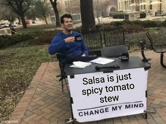 so salty | Salsa is just
spicy tomato
stew | image tagged in memes,change my mind | made w/ Imgflip meme maker