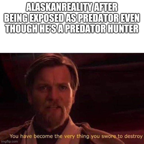 He was a predator | ALASKANREALITY AFTER BEING EXPOSED AS PREDATOR EVEN THOUGH HE'S A PREDATOR HUNTER | image tagged in you have become the very thing you swore to destroy,memes,roblox,roblox meme | made w/ Imgflip meme maker