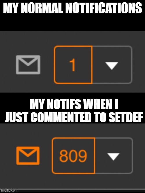 1 notification vs. 809 notifications with message | MY NORMAL NOTIFICATIONS; MY NOTIFS WHEN I JUST COMMENTED TO SETDEF | image tagged in 1 notification vs 809 notifications with message | made w/ Imgflip meme maker