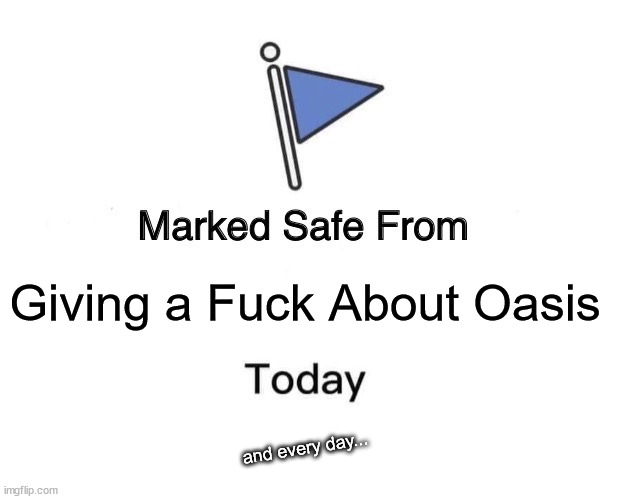Marked Safe From Meme | Giving a Fuck About Oasis; and every day... | image tagged in memes,marked safe from | made w/ Imgflip meme maker