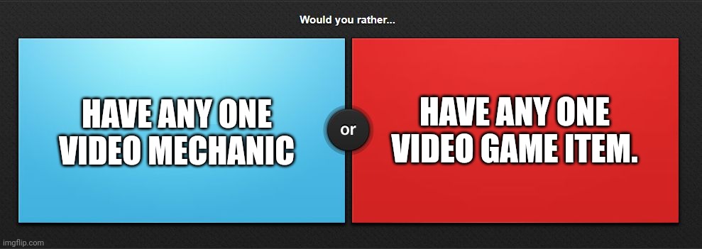 Would you rather | HAVE ANY ONE VIDEO MECHANIC; HAVE ANY ONE VIDEO GAME ITEM. | image tagged in would you rather | made w/ Imgflip meme maker