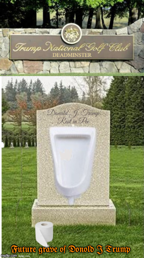 Grave site of Donold J Trump | Future grave of Donold J Trump | image tagged in deadminster grave,rest in pee,maga memorial,byot,20th hole,play though | made w/ Imgflip meme maker