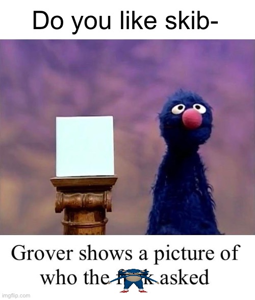 Don’t NSFW this mods | Do you like skib- | image tagged in grover who asked,skibidi toilet sucks,sesame street,who asked | made w/ Imgflip meme maker