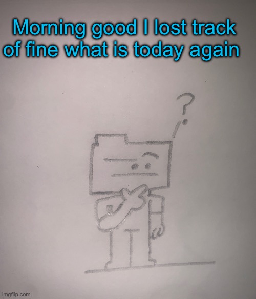 Confused ron | Morning good I lost track of fine what is today again | image tagged in confused ron | made w/ Imgflip meme maker