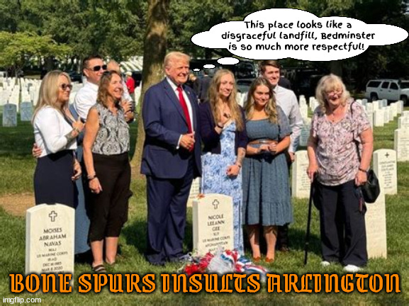 Bone spurs insults Arlington | This place looks like a disgraceful landfill, Bedminster is so much more respectful! BONE SPURS INSULTS ARLINGTON | image tagged in maga mistake,walks on the graves,putin's puppet,suckers and losers,bedminster cemetaery,not memorial day fool | made w/ Imgflip meme maker