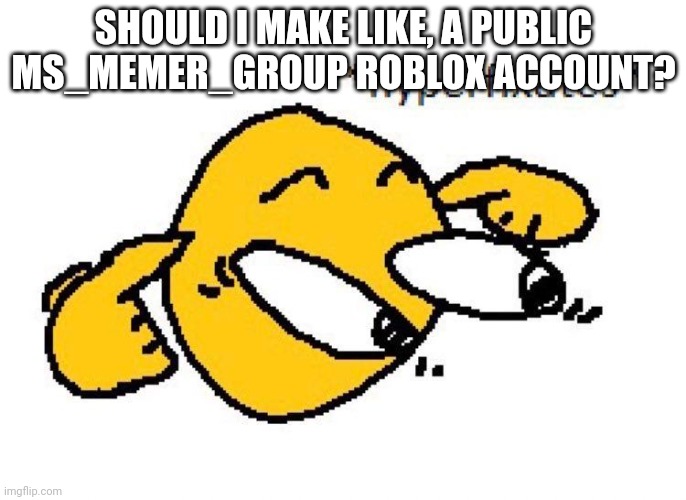 Hyperfixates | SHOULD I MAKE LIKE, A PUBLIC MS_MEMER_GROUP ROBLOX ACCOUNT? | image tagged in hyperfixates | made w/ Imgflip meme maker