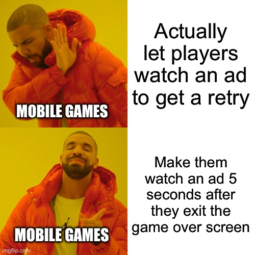 This is so true | Actually let players watch an ad to get a retry; MOBILE GAMES; Make them watch an ad 5 seconds after they exit the game over screen; MOBILE GAMES | image tagged in memes,drake hotline bling,mobile games,ads,gaming,funny | made w/ Imgflip meme maker