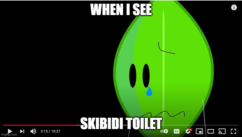 bfb leafy crying | WHEN I SEE; SKIBIDI TOILET | image tagged in bfb leafy crying | made w/ Imgflip meme maker