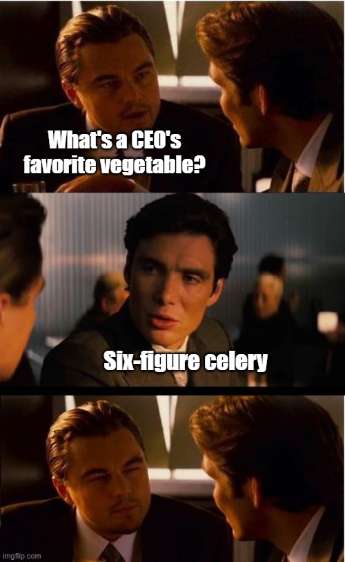 Six-figure celery | What's a CEO's favorite vegetable? Six-figure celery | image tagged in memes,inception,vegetable,ceo,work | made w/ Imgflip meme maker