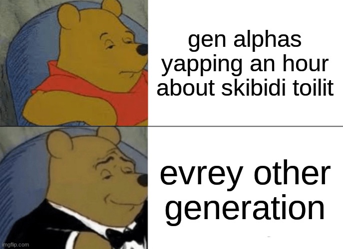 Tuxedo Winnie The Pooh Meme | gen alphas yapping an hour about skibidi toilit; evrey other generation | image tagged in memes,tuxedo winnie the pooh | made w/ Imgflip meme maker