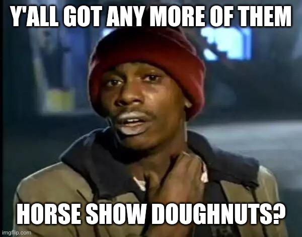 Shelbyville horse show Doughnuts | Y'ALL GOT ANY MORE OF THEM; HORSE SHOW DOUGHNUTS? | image tagged in memes,y'all got any more of that | made w/ Imgflip meme maker