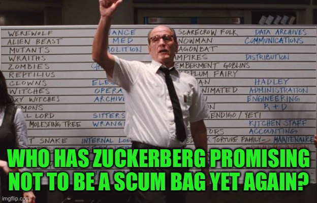 Cabin the the woods | WHO HAS ZUCKERBERG PROMISING NOT TO BE A SCUM BAG YET AGAIN? | image tagged in cabin the the woods | made w/ Imgflip meme maker