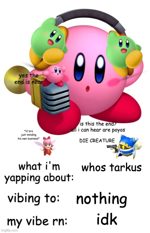 Kirbeeee announcement temp V2 | whos tarkus; nothing; idk | image tagged in kirbeeee announcement temp v2 | made w/ Imgflip meme maker