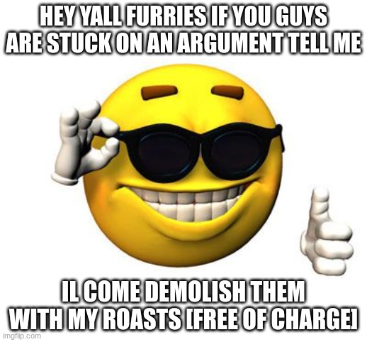 Cool emoji | HEY YALL FURRIES IF YOU GUYS ARE STUCK ON AN ARGUMENT TELL ME; IL COME DEMOLISH THEM WITH MY ROASTS [FREE OF CHARGE] | image tagged in cool emoji | made w/ Imgflip meme maker