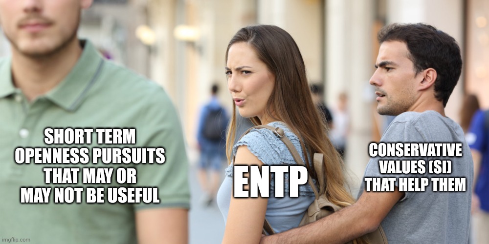 Higher in Openness than Conscientiousness | CONSERVATIVE VALUES (SI) THAT HELP THEM; SHORT TERM OPENNESS PURSUITS THAT MAY OR MAY NOT BE USEFUL; ENTP | image tagged in distracted girlfriend,mbti,myers briggs,big 5,personality,entp | made w/ Imgflip meme maker