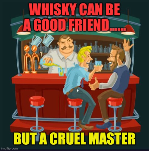 English proverb | WHISKY CAN BE A GOOD FRIEND……; BUT A CRUEL MASTER | image tagged in gifs,funny,whiskey,proverb,england | made w/ Imgflip meme maker