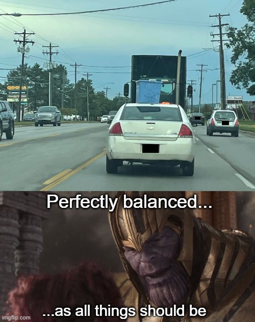 ON THE ROOF! | Perfectly balanced... ...as all things should be | image tagged in thanos balanced,traffic,driving,funny memes,funny,memes | made w/ Imgflip meme maker