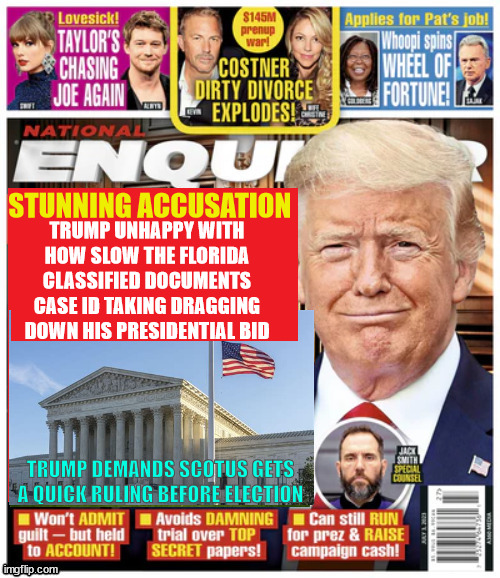 Trump demands a speedy trial National Enquirer | STUNNING ACCUSATION; TRUMP UNHAPPY WITH HOW SLOW THE FLORIDA CLASSIFIED DOCUMENTS CASE ID TAKING DRAGGING DOWN HIS PRESIDENTIAL BID; TRUMP DEMANDS SCOTUS GETS A QUICK RULING BEFORE ELECTION | image tagged in jack smith dragging court process,biden's weaponized ag,trump wants speedy trial,cannon to act,classifided documents case | made w/ Imgflip meme maker