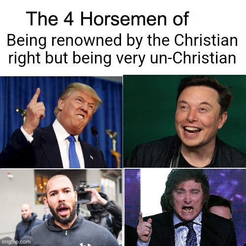 There are 4 figures renown by the "Christian" right who are very un-Christian | Being renowned by the Christian right but being very un-Christian | image tagged in four horsemen,donald trump,elon musk,andrew tate,javier milei,conservative hypocrisy | made w/ Imgflip meme maker