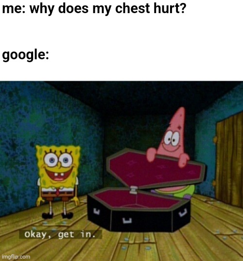 bruh | me: why does my chest hurt?              
  

  

google: | image tagged in spongebob coffin,relatable | made w/ Imgflip meme maker