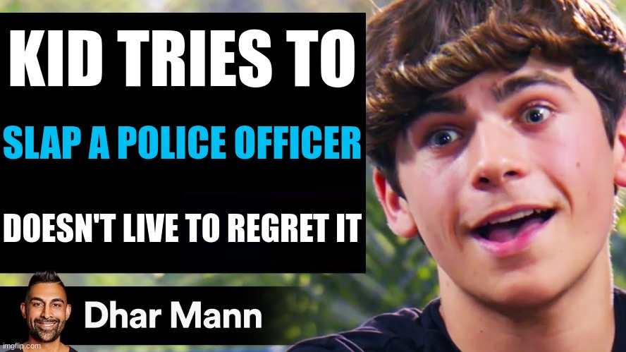 Dhar mann needs to be stopped | KID TRIES TO; SLAP A POLICE OFFICER; DOESN'T LIVE TO REGRET IT | image tagged in dhar mann thumbnail maker bully edition | made w/ Imgflip meme maker