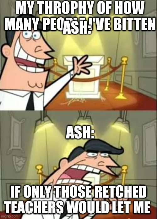 This Is Where I'd Put My Trophy If I Had One | MY THROPHY OF HOW MANY PEOPLE I'VE BITTEN; ASH:; ASH:; IF ONLY THOSE RETCHED TEACHERS WOULD LET ME | image tagged in memes,this is where i'd put my trophy if i had one | made w/ Imgflip meme maker