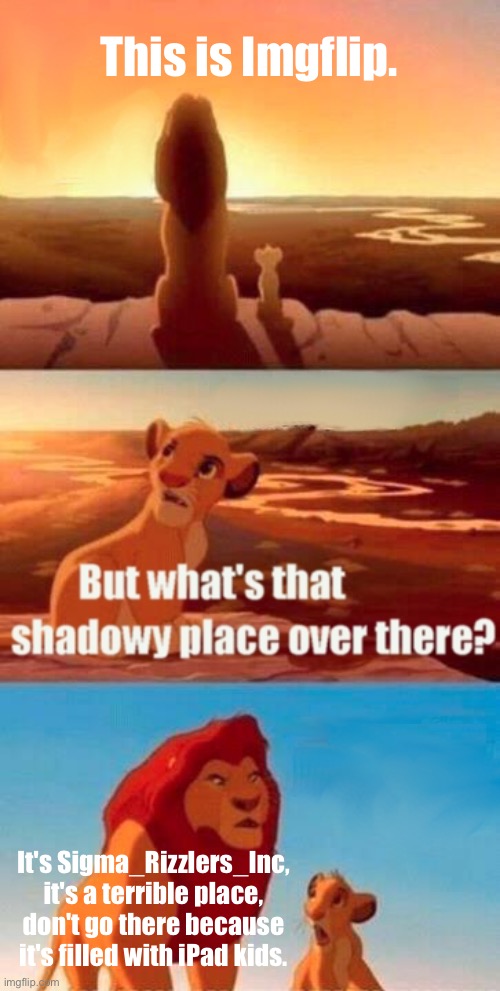 Simba Shadowy Place | This is Imgflip. It's Sigma_Rizzlers_Inc, it's a terrible place, don't go there because it's filled with iPad kids. | image tagged in memes,simba shadowy place | made w/ Imgflip meme maker