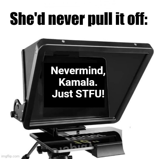 Kamala’s Teleprompter | Nevermind, Kamala.
Just STFU! She'd never pull it off: | image tagged in kamala s teleprompter | made w/ Imgflip meme maker